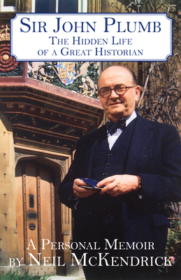 Sir John Plumb: The Hidden Life of a Great Historian by Neil McKendrick