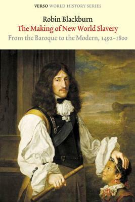 The Making of New World Slavery: From the Baroque to the Modern, 1492-1800 by Robin Blackburn