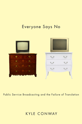 Everyone Says No: Public Service Broadcasting and the Failure of Translation by Kyle Conway