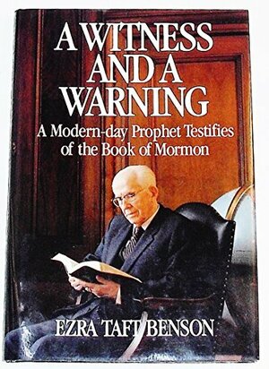 A Witness and a Warning: A Modern-Day Prophet Testifies of the Book of Mormon by Ezra Taft Benson