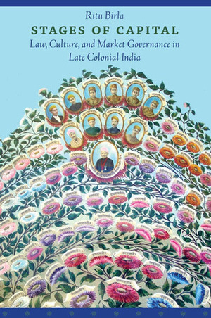 Stages of Capital: Law, Culture, and Market Governance in Late Colonial India by Ritu Birla