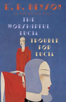 The Worshipful Lucia & Trouble for Lucia: The Mapp & Lucia Novels by E.F. Benson