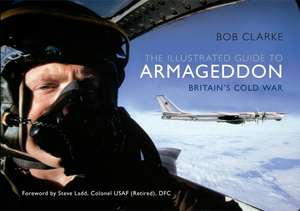 The Illustrated Guide to Armageddon: Britain's Cold War by Bob Clarke