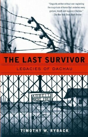 The Last Survivor: Legacies of Dachau by Timothy W. Ryback