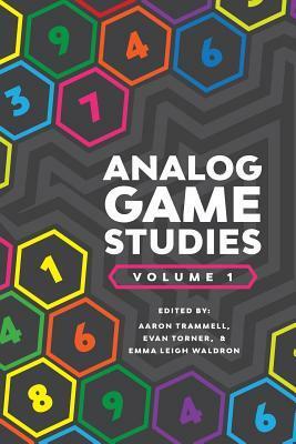 Analog Game Studies: Volume I by Aaron Trammell, Evan Torner, Emma Leigh Waldron