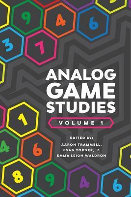 Analog Game Studies: Volume I by Evan Torner, Aaron Trammell, Emma Leigh Waldron