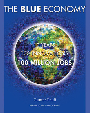 The Blue Economy: 10 Years, 100 Innovations, 100 Million Jobs by Gunter Pauli