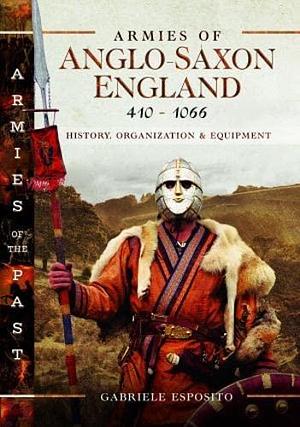 Armies of Anglo-Saxon England 410-1066: History, Organization and Equipment by Gabriele Esposito