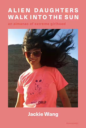 Alien Daughters Walk Into the Sun: An Almanac of Extreme Girlhood by Jackie Wang