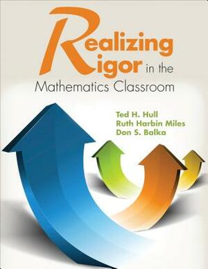 Realizing Rigor in the Mathematics Classroom by Ted H. Hull, Ruth Harbin Miles, Don S. Balka