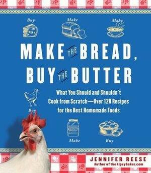 Make the Bread, Buy the Butter: What You Should and Shouldn't Cook from Scratch - Over 120 Recipes for the Best Homemade Foods by Jennifer Reese, Jennifer Reese