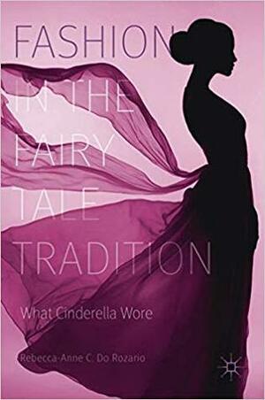 Fashion in the Fairy Tale Tradition: What Cinderella Wore by Rebecca-Anne C. Do Rozario