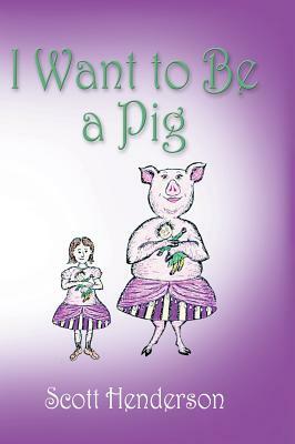 I Want to Be a Pig by Scott Henderson