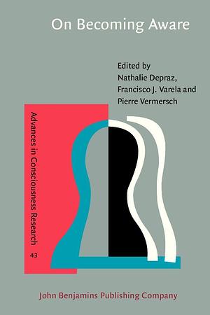 On Becoming Aware: A Pragmatics of Experiencing by Nathalie Depraz, Pierre Vermersch, Francisco J. Varela