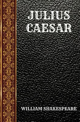 Julius Caesar: By William Shakespeare by William Shakespeare