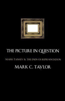 The Picture in Question: Mark Tansey and the Ends of Representation by Mark C. Taylor
