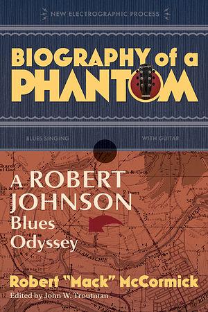 Biography of a Phantom: A Robert Johnson Blues Odyssey by John W. Troutman