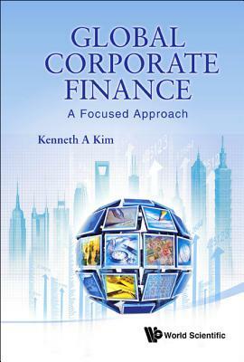 Global Corporate Finance: A Focused Approach by Kenneth A. Kim