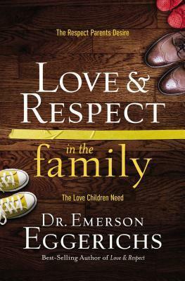 Love and Respect in the Family: The Respect Parents Desire, the Love Children Need by Emerson Eggerichs