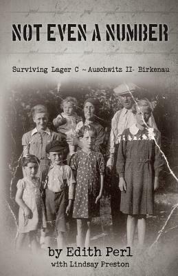 Not Even A Number: Surviving Lager C - Auschwitz II - Birkenau by Edith Perl