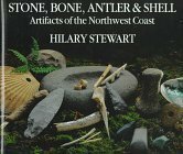 Stone, Bone, Antler, and Shell: Artifacts Of The Northwest Coast by Hilary Stewart