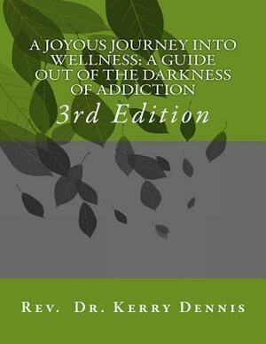 A Joyous Journey into Wellness: A Guide out of the Darkness of Addiction: 3rd Edition by Kerry B. Dennis