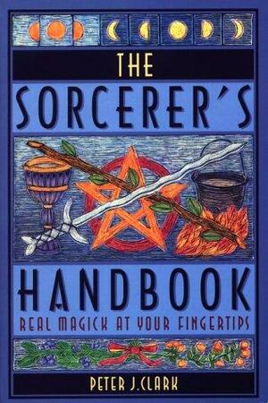 The Sorcerer's Handbook: Magick at Your Fingertips by Peter J. Clark