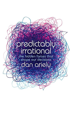 Predictably Irrational: The Hidden Forces that Shape Our Decisions by Dan Ariely