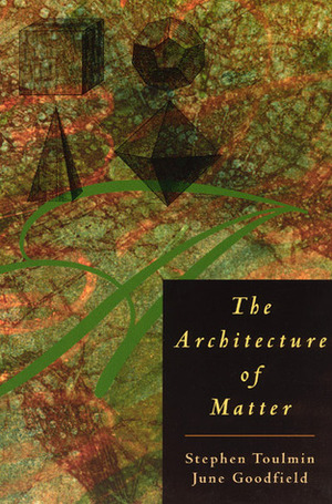 The Architecture of Matter by June Goodfield, Stephen Toulmin