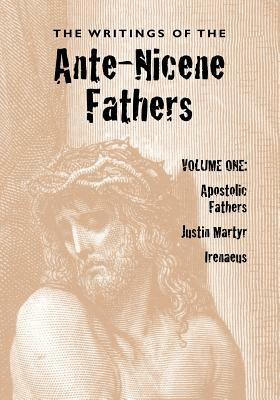 The Writings of the Ante-Nicene Fathers, Volume One by 