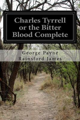 Charles Tyrrell or the Bitter Blood Complete by George Payne Rainsford James