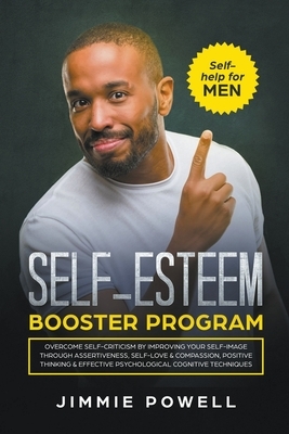 Self-esteem Booster Program: Overcome Self-Criticism by improving Your Self-Imagine through Assertiveness, Self-Love & Compassion, Positive Thinkin by Jimmie Powell