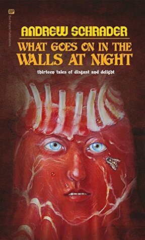 What Goes On In The Walls At Night: Thirteen tales of disgust and delight by Andrew Schrader