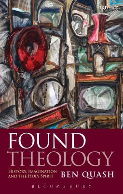 Found Theology: History, Imagination and the Holy Spirit by Ben Quash