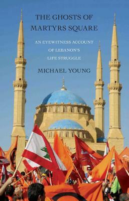 Ghosts of Martyrs Square: An Eyewitness Account of Lebanon's Life Struggle by Michael Young