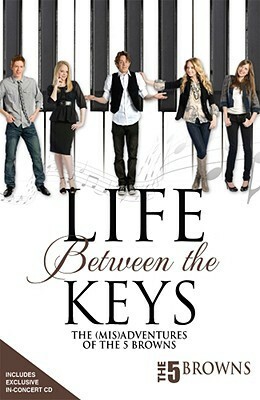 Life Between the Keys: The (Mis)Adventures Of The 5 Browns by The 5 Browns, Five Browns, Aaron Griego