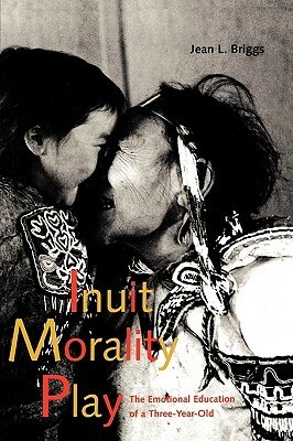 Inuit Morality Play: The Emotional Education of a Three-Year-Old by Jean L. Briggs