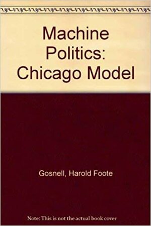 Machine Politics: Chicago Model by Harold Foote Gosnell