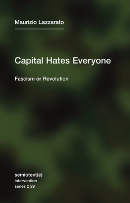 Capital Hates Everyone: Fascism or Revolution by Maurizio Lazzarato