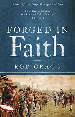 Forged in Faith: How Faith Shaped the Birth of the Nation 1607-1776 by Rod Gragg