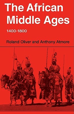 The African Middle Ages, 1400-1800 by Roland Oliver, Anthony Atmore