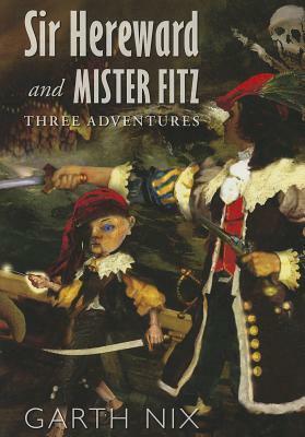 Sir Hereward and Mister Fitz: Three Adventures by Garth Nix