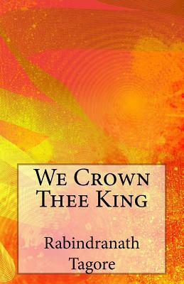 We Crown Thee King by Rabindranath Tagore