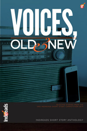 Voices, Old & New by Sonia Rao, Sanjay Madhavan, Aniesha Brahma, Shivani Shourie, Diganta Sarkar, Naheed Hassan, Viba, Adiana Ray, John Sequeira, Ada Light, Jaspreet Soni, Komal Singh, Maria Perry Mohan, Farida Rahman, Ruchi Singh, T.F. Carthick, Sid Balachandran, Neelesh Inamdar, Roshan Radhakrishnan, Anamika G.K., Dola Basu Singh, Sabahat Muhammad, Varsha Pillai