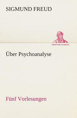 Über Psychoanalyse Fünf Vorlesungen by Sigmund Freud