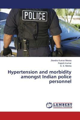 Hypertension and Morbidity Amongst Indian Police Personnel by Kumar Rajesh, Meena G. S., Meena Jitendra Kumar