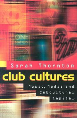 Club Cultures: Music, Media, and Subcultural Capital by Sarah Thornton