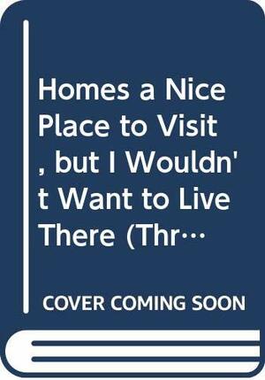 Home's a Nice Place to Visit, But I Wouldn't Want to Live There by Marilyn Kaye
