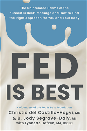 Fed Is Best: The Unintended Harms of the "Breast Is Best" Message and How to Find the Right Approach for You and Your Baby by MD, B. Jody Segrave-Daly, Christie Del Castillo-Hegyi, RN