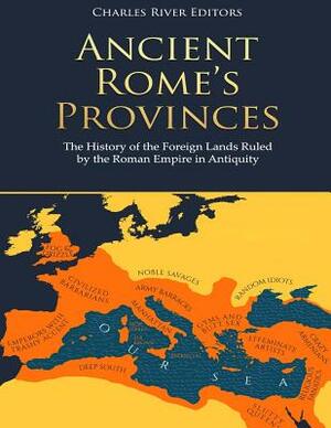 Ancient Rome's Provinces: The History of the Foreign Lands Ruled by the Roman Empire in Antiquity by Charles River Editors